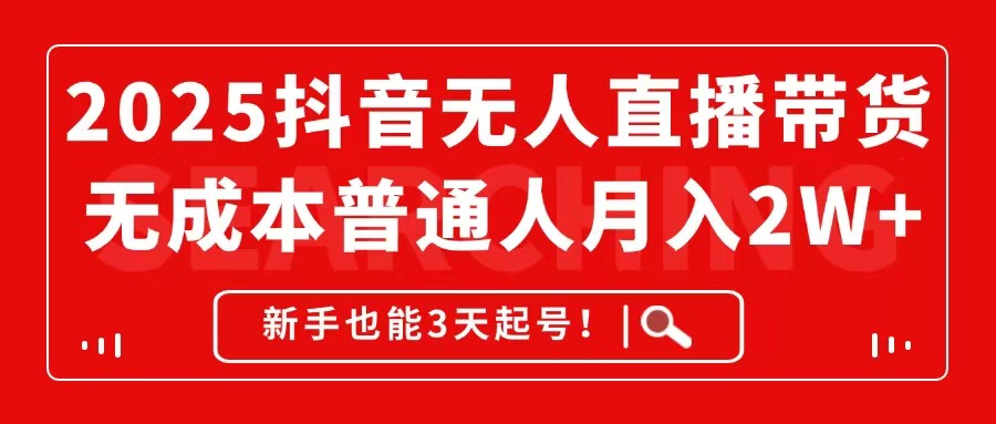 2025抖音无人直播带货，无成本月入2W+，新手也能3天起号！-网创汇