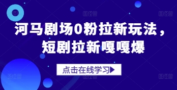 河马剧场0粉拉新玩法，短剧拉新嘎嘎爆-网创汇