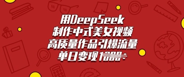 用DeepSeek制作中式美女视频，高质量作品引爆流量，单日变现多张-网创汇