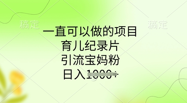 一直可以做的项目，育儿纪录片，引流宝妈粉，日入多张-网创汇