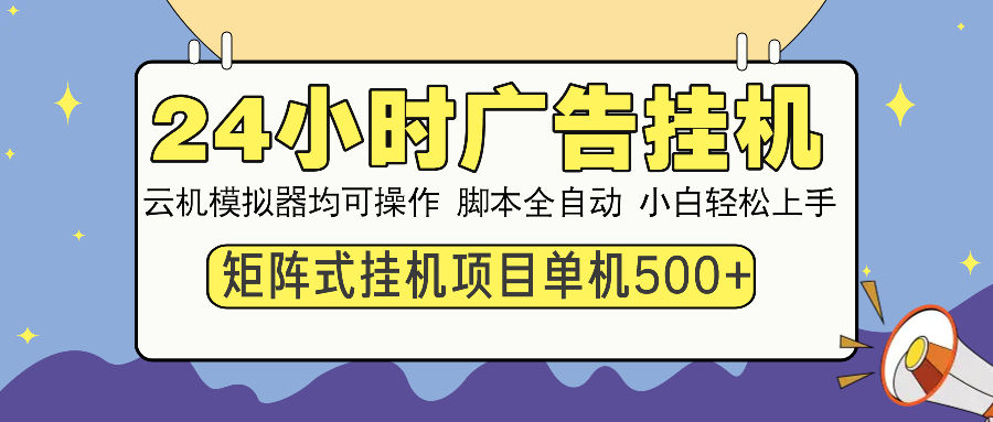 （14273期）24小时广告挂机  单机收益500+ 矩阵式操作，设备越多收益越大，小白轻…-网创汇