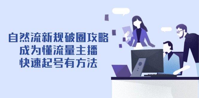 自然流新规破圈攻略【4月6更新】：成为懂流量主播，快速起号有方法-网创汇