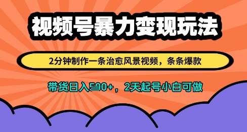 视频号暴力变现玩法，2分钟制作一条治愈风景视频，条条爆款，挂橱窗带货日入多张，2天起号小白可做-网创汇