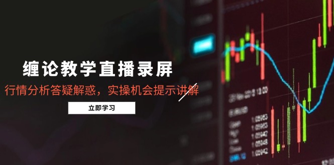 缠论教学直播录屏，行情分析答疑解惑，实操机会提示讲解(5月-网创汇