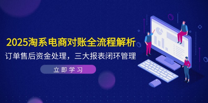 2025淘系电商对账全流程解析，订单售后资金处理，三大报表闭环管理-网创汇