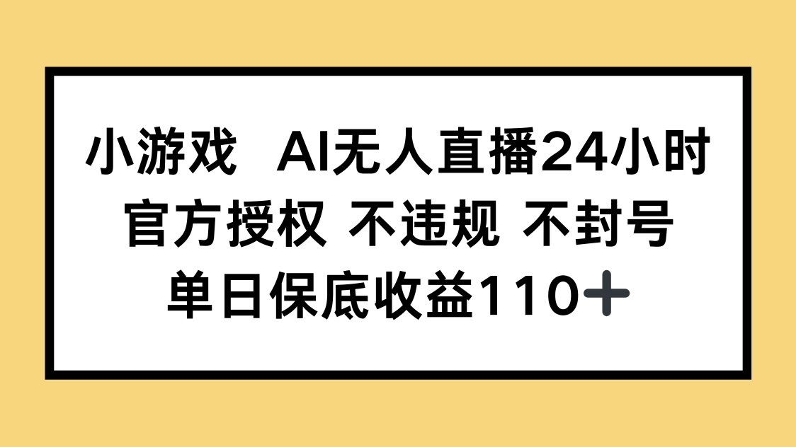 小游戏AI无人直播，官方授权 不违规 不封号，单日保底收益110+-网创汇
