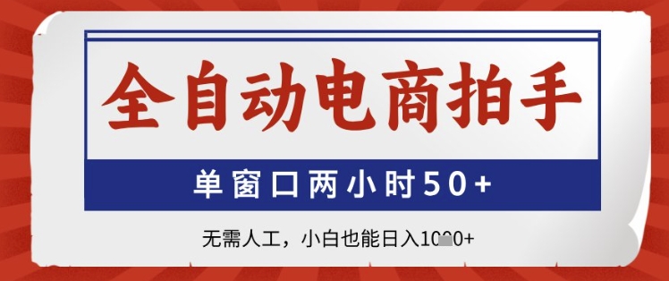 全自动电商拍手，单窗口两小时50+，无需人工，小白也能日入1k+【揭秘】-网创汇