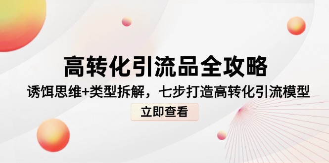 高转化引流品全攻略，诱饵思维+类型拆解，七步打造高转化引流模型-网创汇
