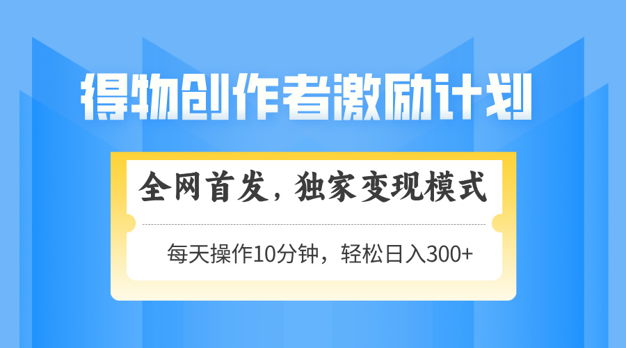 得物创作者激励，变现模式，轻松上手，日入300+可矩阵，可放大-网创汇