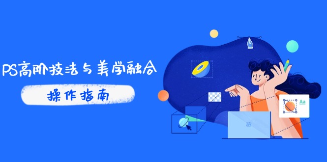 PS高阶技法与美学融合：商业光效/调色逻辑拆解，抖音IP运营+AI修图实战-网创汇
