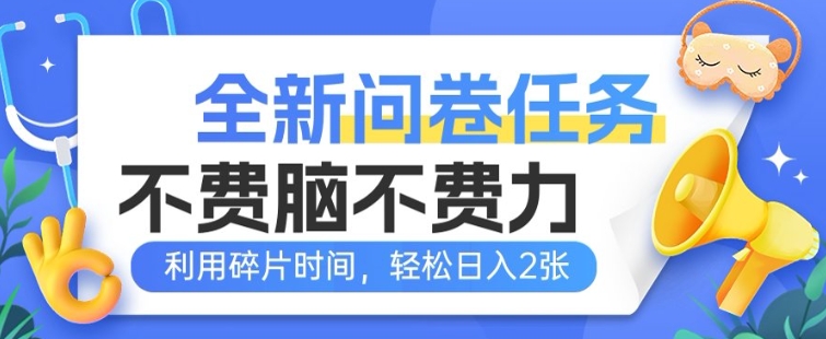 全新问卷任务，不费脑不费力!利用碎片时间，轻松日入2张-网创汇