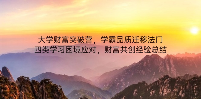 大学财富突破营，学霸品质迁移法门，四类学习困境应对，财富共创经验总结-网创汇