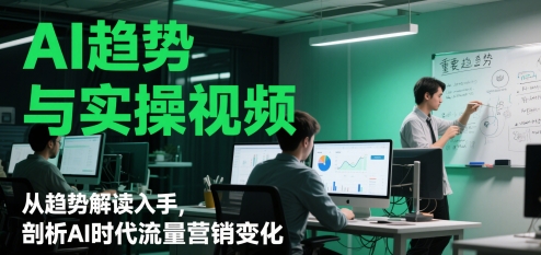 AI趋势与实操视频，从趋势解读入手，剖析AI时代流量营销变化-网创汇