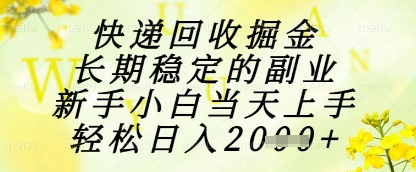 快递回收掘金项目，长期稳定的副业，新手小白当天上手，轻松日入1k+【揭秘】-网创汇