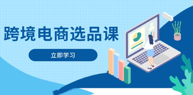 跨境电商选品课：涵盖电动滑板车、健康医疗、电子游戏、厨房用品、宠物等-网创汇