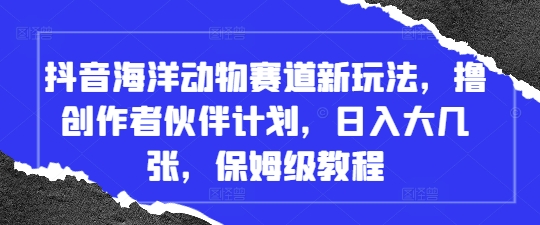 抖音海洋动物赛道新玩法，撸创作者伙伴计划，日入大几张，保姆级教程-网创汇