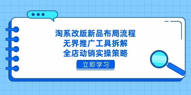 淘系改版新品布局流程，无界推广工具拆解，全店动销实操策略-网创汇