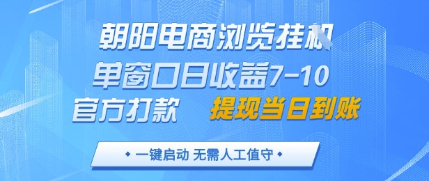 朝阳电商浏览挂G，单窗口日收益7-10，官方打款，单日提现到账，支持手机电脑【揭秘】-网创汇