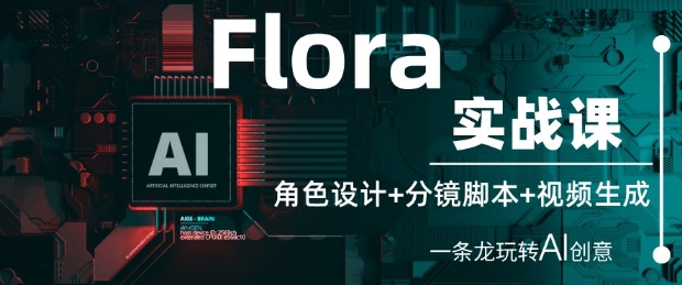 Flora实战课：角色设计+分镜脚本+视频生成，一条龙玩转AI创意-网创汇