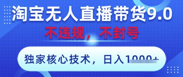 淘宝无人直播带货9.0 ，独家核心技术，不违规，不封号，操作简单，当天开播，当天见收益，日入数张【揭秘】-网创汇