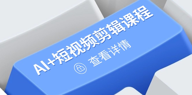 从入门到精通，AI+短视频剪辑课程，掌握账号运营直播技巧，打造爆款-网创汇