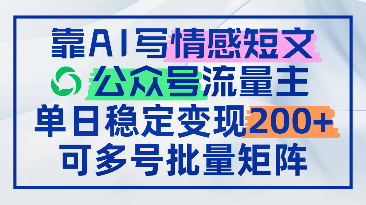 靠AI写情感短文，公众号流量主日赚200+，可多号批量矩阵-网创汇
