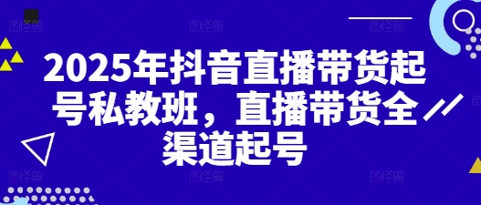 2025年抖音直播带货起号私教班，直播带货全渠道起号-网创汇
