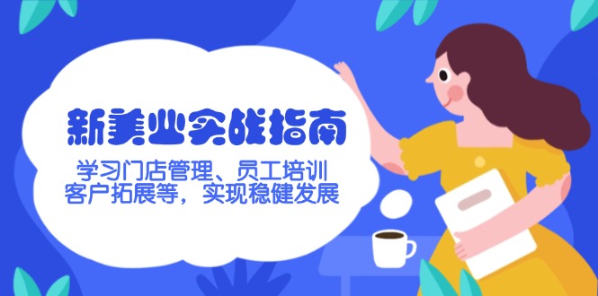 （14253期）新美业实战指南，学习门店管理、员工培训、客户拓展等，实现稳健发展-网创汇