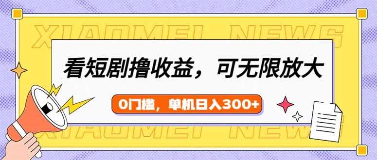 （14302期）看短剧领收益，可矩阵无限放大，单机日收益300+，新手小白轻松上手-网创汇