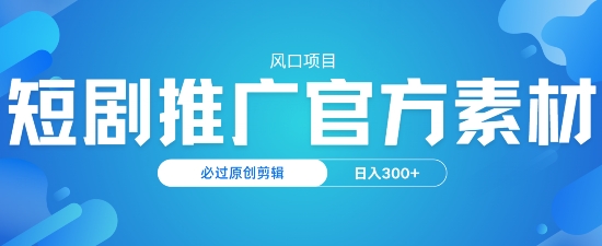 风口项目，短剧推广，官方资源，必过原创剪辑，日入3张-网创汇