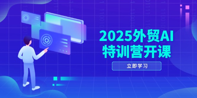 2025外贸AI特训营开课：涵盖品牌选品/AI建站/主动/被动获客/社媒开发/等等-网创汇