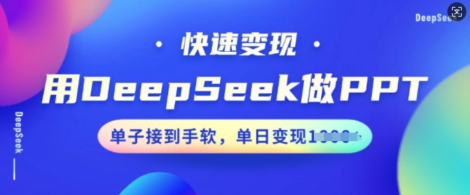 用DeepSeek做PPT，快速变现，单子接到手软，单日变现多张-网创汇