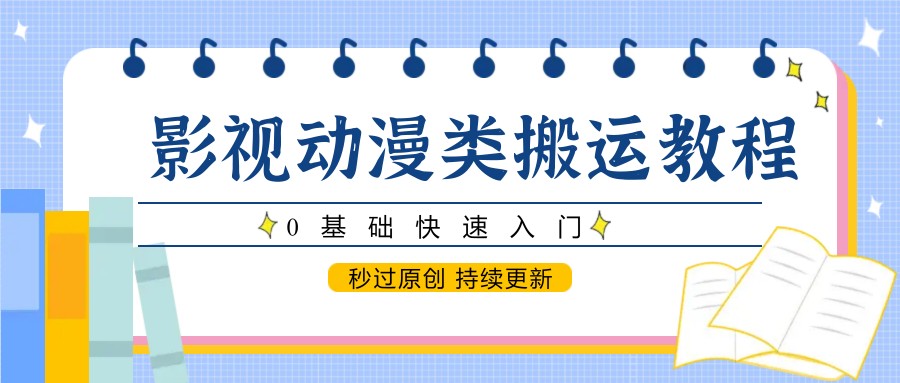 影视动漫类搬运教程，0基础快速入门，秒过原创 持续更新-网创汇