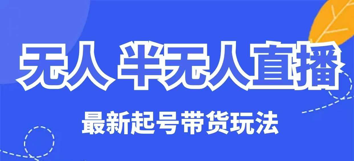 无人半无人直播最新起号带货玩法，全是干货（保姆级教程）-网创汇