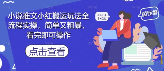 小说推文小红搬运玩法全流程实操，简单又粗暴，看完即可操作-网创汇