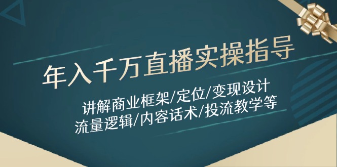 年入千万直播实操指导：讲解商业框架/定位/变现设计/流量逻辑/内容话术/等-网创汇