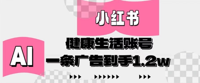 小红书AI健康生活账号，作品制作简单好变现，一条广告到手1.2w-网创汇