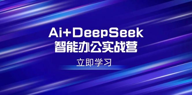 （14291期）Ai+DeepSeek智能办公实战营：解锁AI写作、设计、PPT等高薪技能-网创汇