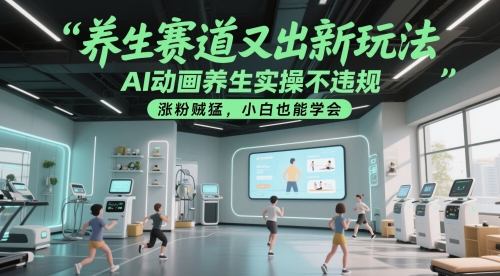 养生赛道又出新玩法，AI动画养生实操不违规，涨粉贼猛，小白也能学会-网创汇