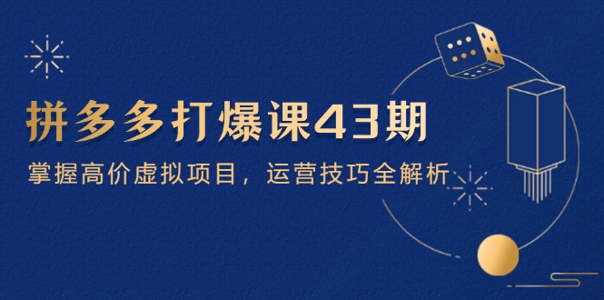拼多多打爆课第 43 期，掌握高价虚拟项目，运营技巧全解析(15节-网创汇