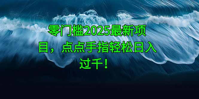 零门槛2025最新项目，点点手指轻松日入过千！-网创汇