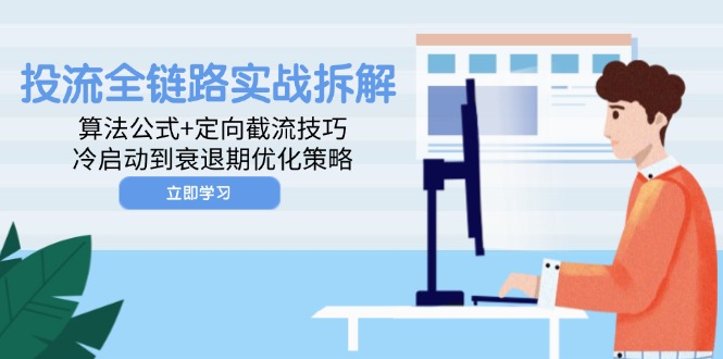 投流全链路实战拆解：算法公式+定向截流技巧，冷启动到衰退期优化策略-网创汇