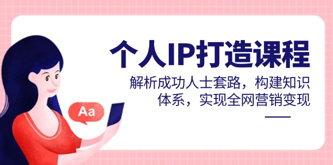 个人IP打造课程，解析成功人士套路，构建知识体系，实现全网营销变现-网创汇