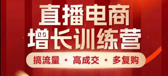直播电商增长训练营，搞流量·高成交·多复购，快速上手有思路-网创汇