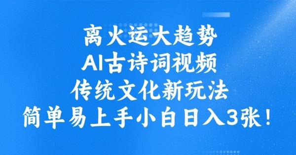 离火运大趋势，ai古诗词视频，传统文化新玩法，简单易上手小白日入3张-网创汇