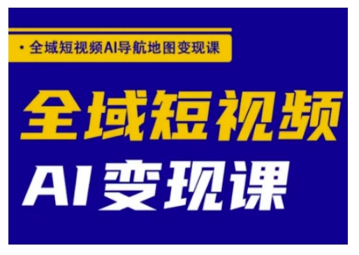 全域短视频AI导航地图变现课，全域短视频AI变现课-网创汇