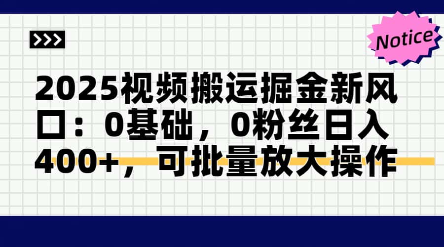 2025视频搬运掘金新风口:0基础，0粉丝日入400+，可批量放大操作-网创汇