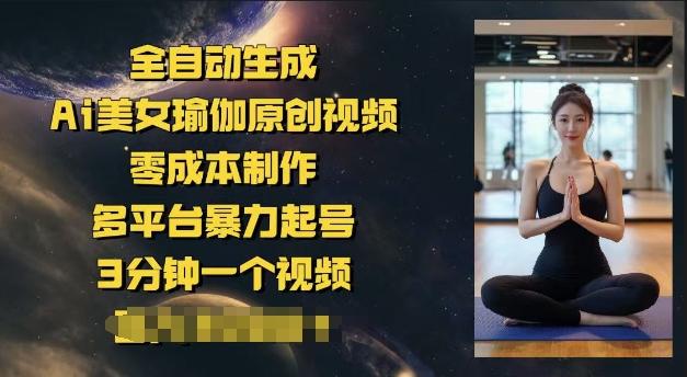 全自动生成Ai美女瑜伽原创视频，零成本制作，多平台暴力起号，3分钟一个视频，日入多张-网创汇