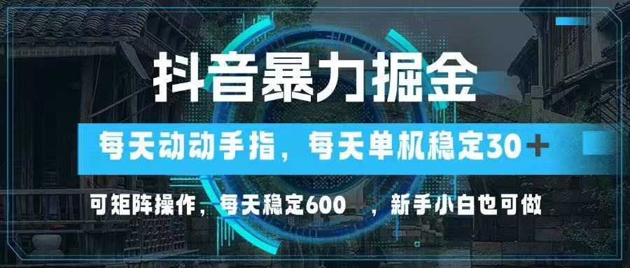 抖音暴力掘金，动动手指就可以，单机30+，可矩阵操作，每天稳定600+，…-网创汇