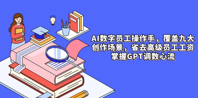 AI数字员工操作手，9大场景内容创作，省去高级员工工资，掌握GPT调数心流-网创汇